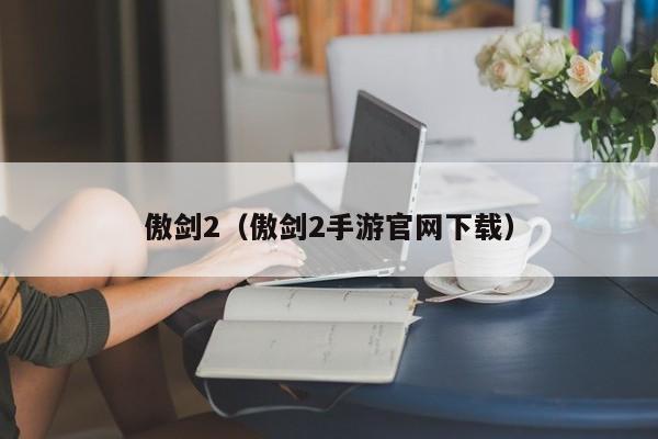 傲剑2（傲剑2手游官网下载）