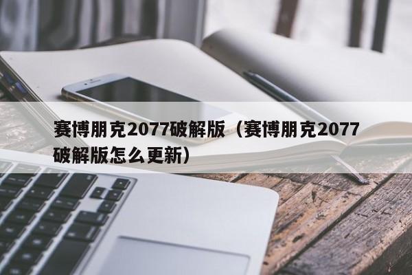 赛博朋克2077破解版（赛博朋克2077破解版怎么更新）