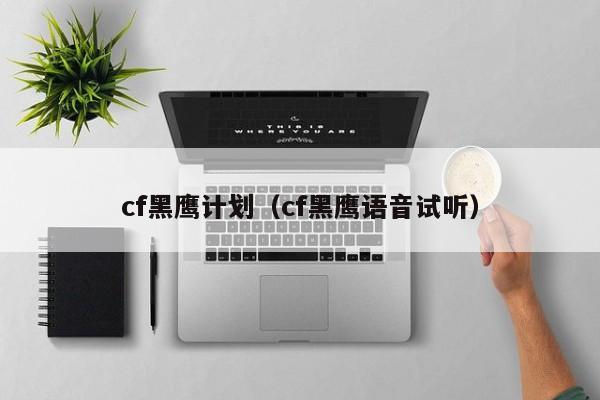 cf黑鹰计划（cf黑鹰语音试听）