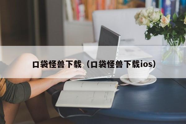 口袋怪兽下载（口袋怪兽下载ios）