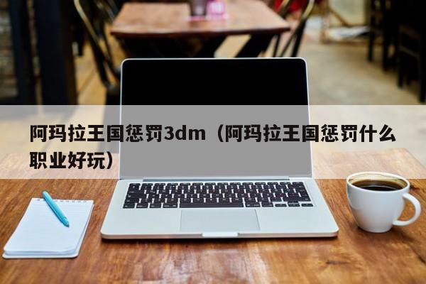 阿玛拉王国惩罚3dm（阿玛拉王国惩罚什么职业好玩）