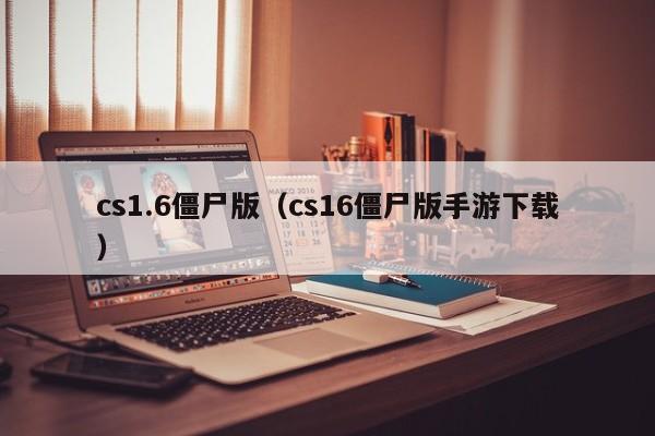 cs1.6僵尸版（cs16僵尸版手游下载）