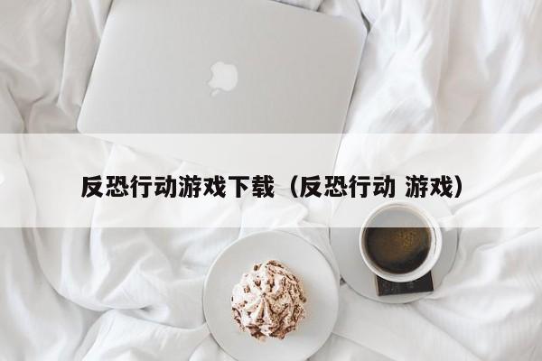 反恐行动下载（反恐行动 ）