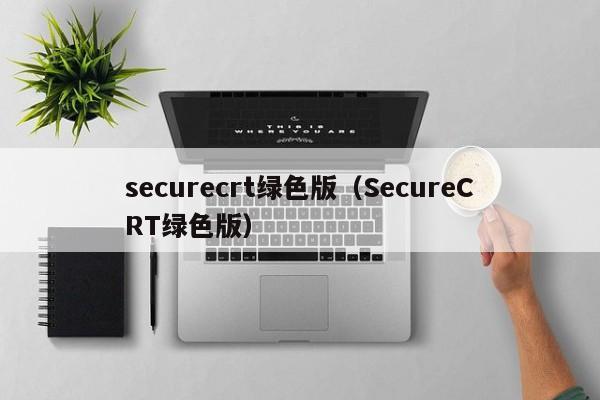 securecrt绿色版（SecureCRT绿色版）