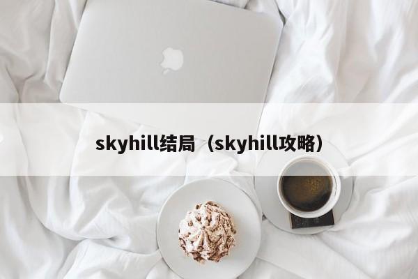 skyhill结局（skyhill攻略）