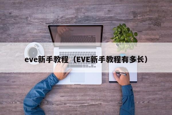 eve新手教程（EVE新手教程有多长）