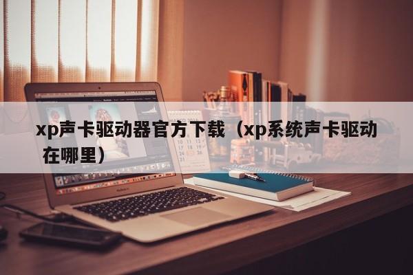 xp声卡驱动器官方下载（xp系统声卡驱动 在哪里）