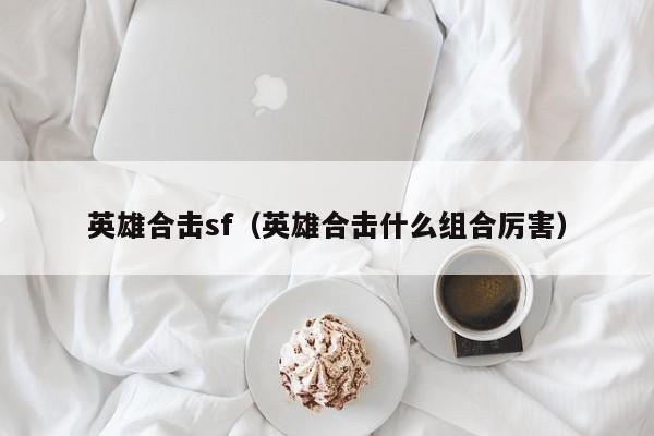 英雄合击sf（英雄合击什么组合厉害）