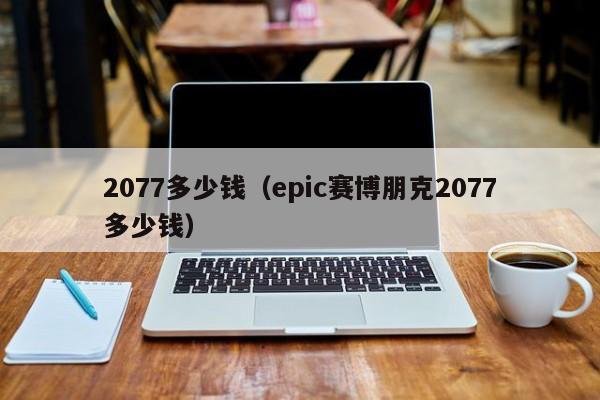 2077多少钱（epic赛博朋克2077多少钱）