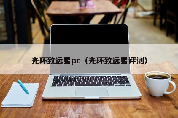 光环致远星pc（光环致远星评测）