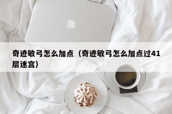 奇迹敏弓怎么加点（奇迹敏弓怎么加点过41层迷宫）