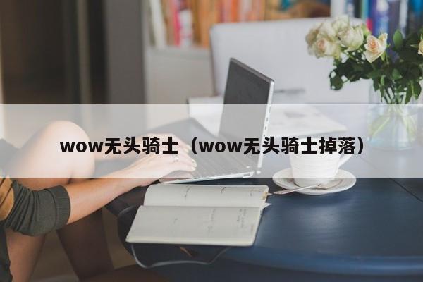 wow无头骑士（wow无头骑士掉落）